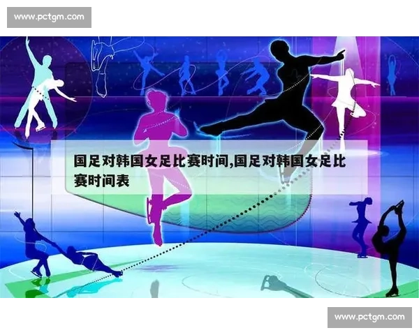 中国女足对阵韩国女足比赛时间确定引发球迷高度持续关注热议